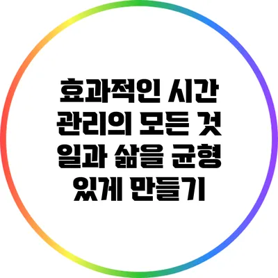 효과적인 시간 관리의 모든 것: 일과 삶을 균형 있게 만들기