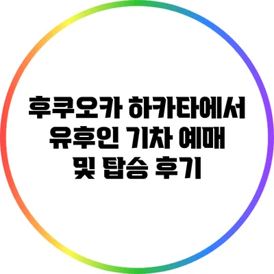 후쿠오카 하카타에서 유후인 기차 예매 및 탑승 후기