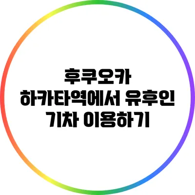 후쿠오카 하카타역에서 유후인 기차 이용하기