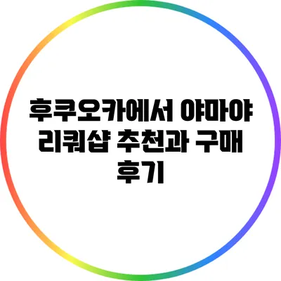 후쿠오카에서 야마야 리쿼샵 추천과 구매 후기