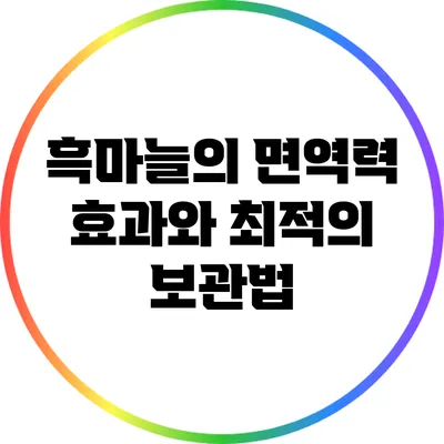 흑마늘의 면역력 효과와 최적의 보관법