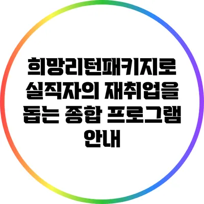 희망리턴패키지로 실직자의 재취업을 돕는 종합 프로그램 안내
