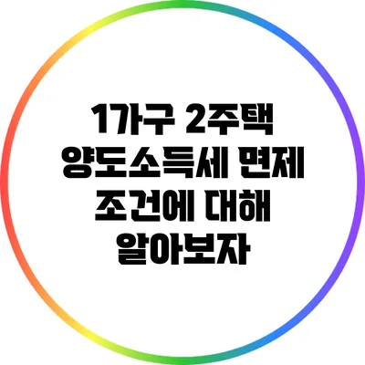 1가구 2주택 양도소득세 면제 조건에 대해 알아보자