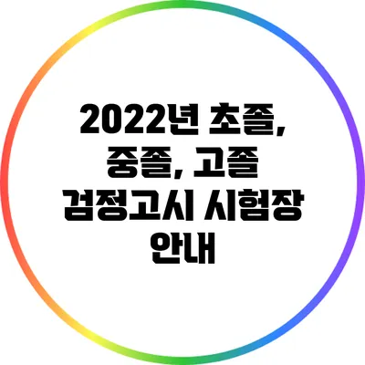 2022년 초졸, 중졸, 고졸 검정고시 시험장 안내