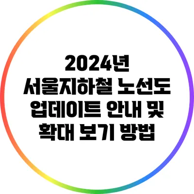 2024년 서울지하철 노선도 업데이트 안내 및 확대 보기 방법