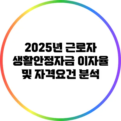 2025년 근로자 생활안정자금 이자율 및 자격요건 분석