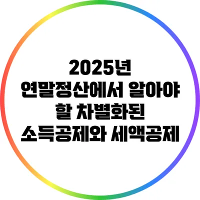2025년 연말정산에서 알아야 할 차별화된 소득공제와 세액공제