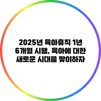 2025년 육아휴직 1년 6개월 시행, 육아에 대한 새로운 시대를 맞이하자