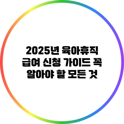 2025년 육아휴직 급여 신청 가이드: 꼭 알아야 할 모든 것