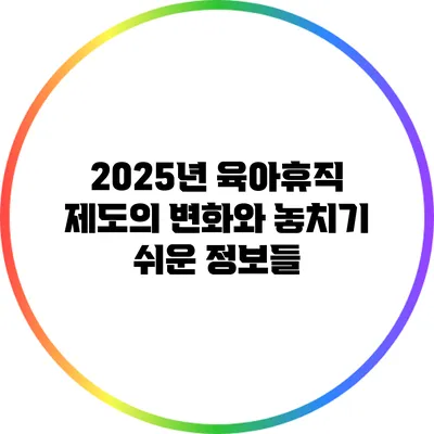 2025년 육아휴직 제도의 변화와 놓치기 쉬운 정보들