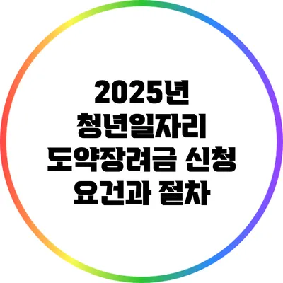 2025년 청년일자리 도약장려금 신청 요건과 절차