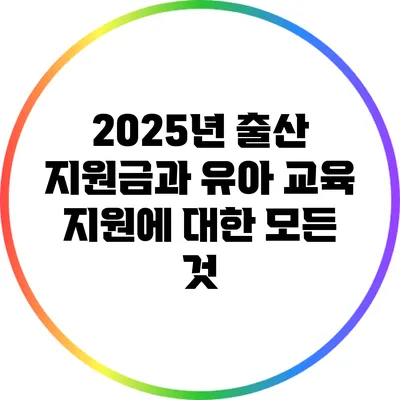 2025년 출산 지원금과 유아 교육 지원에 대한 모든 것