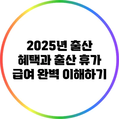 2025년 출산 혜택과 출산 휴가 급여 완벽 이해하기