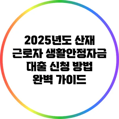 2025년도 산재 근로자 생활안정자금 대출 신청 방법 완벽 가이드