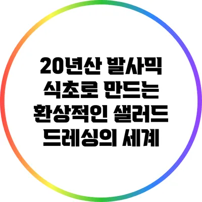 20년산 발사믹 식초로 만드는 환상적인 샐러드 드레싱의 세계