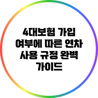 4대보험 가입 여부에 따른 연차 사용 규정 완벽 가이드