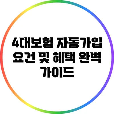 4대보험 자동가입 요건 및 혜택 완벽 가이드