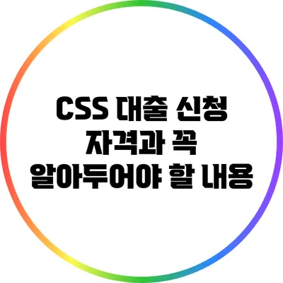 CSS 대출 신청 자격과 꼭 알아두어야 할 내용