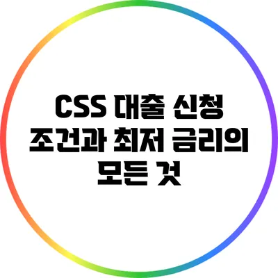 CSS 대출 신청 조건과 최저 금리의 모든 것