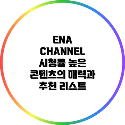 ENA CHANNEL: 시청률 높은 콘텐츠의 매력과 추천 리스트