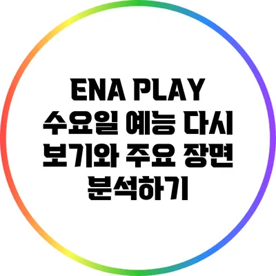 ENA PLAY 수요일 예능: 다시 보기와 주요 장면 분석하기