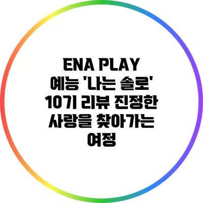 ENA PLAY 예능 '나는 솔로' 10기 리뷰: 진정한 사랑을 찾아가는 여정