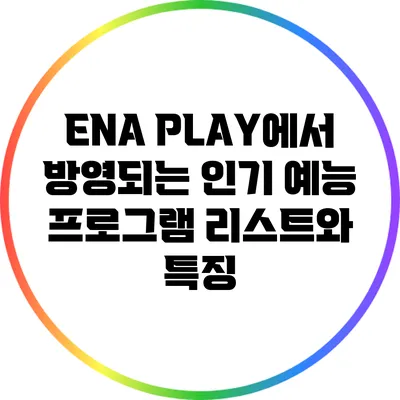ENA PLAY에서 방영되는 인기 예능 프로그램 리스트와 특징