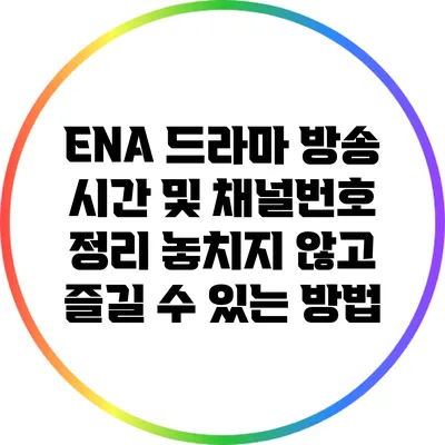 ENA 드라마 방송 시간 및 채널번호 정리: 놓치지 않고 즐길 수 있는 방법