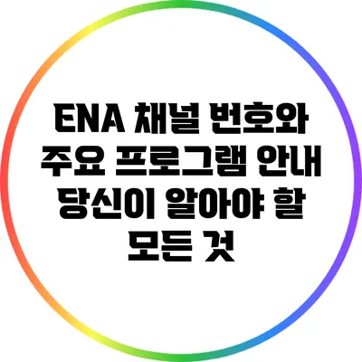 ENA 채널 번호와 주요 프로그램 안내: 당신이 알아야 할 모든 것