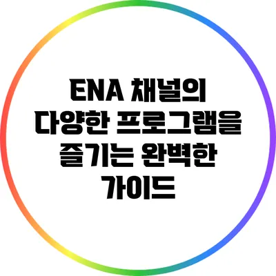 ENA 채널의 다양한 프로그램을 즐기는 완벽한 가이드