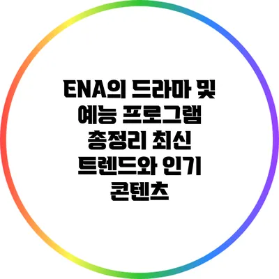 ENA의 드라마 및 예능 프로그램 총정리: 최신 트렌드와 인기 콘텐츠