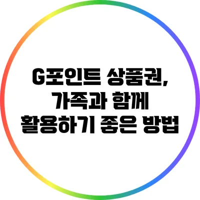 G포인트 상품권, 가족과 함께 활용하기 좋은 방법