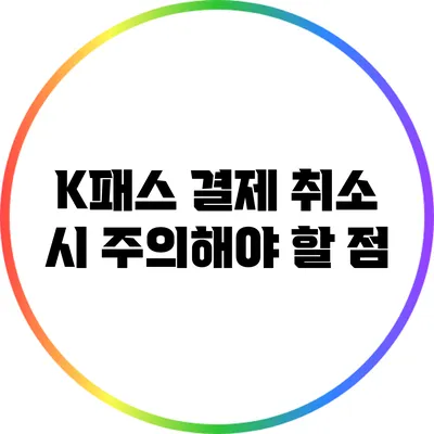 K패스 결제 취소 시 주의해야 할 점