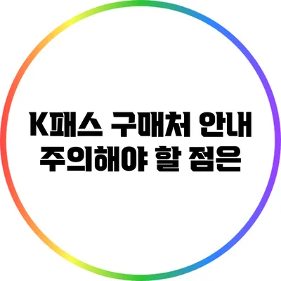 K패스 구매처 안내: 주의해야 할 점은?