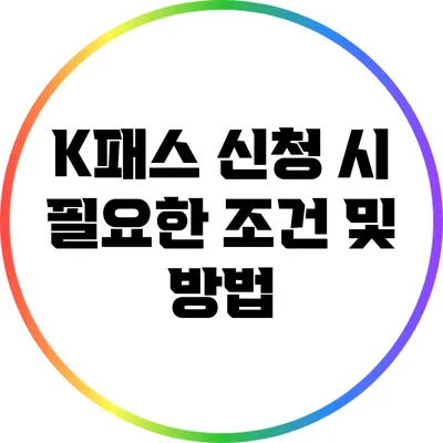 K패스 신청 시 필요한 조건 및 방법