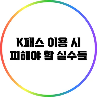 K패스 이용 시 피해야 할 실수들