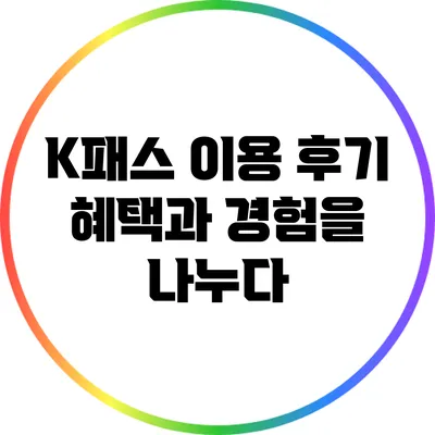 K패스 이용 후기: 혜택과 경험을 나누다