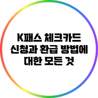 K패스 체크카드 신청과 환급 방법에 대한 모든 것