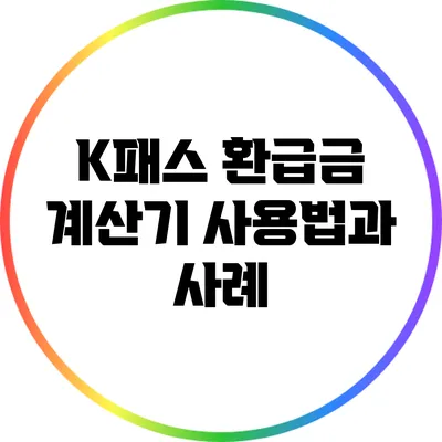 K패스 환급금 계산기 사용법과 사례