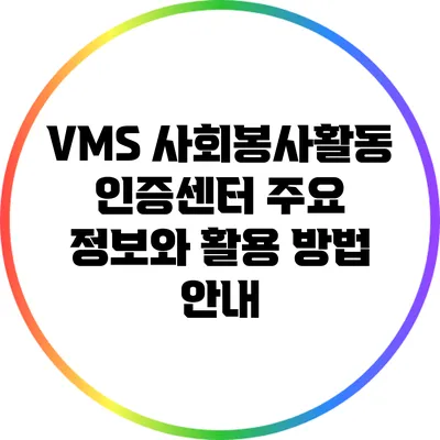 VMS 사회봉사활동 인증센터 주요 정보와 활용 방법 안내