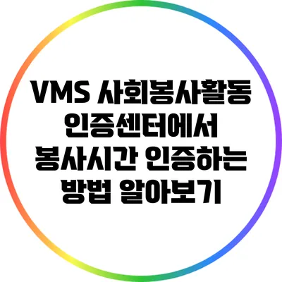 VMS 사회봉사활동 인증센터에서 봉사시간 인증하는 방법 알아보기