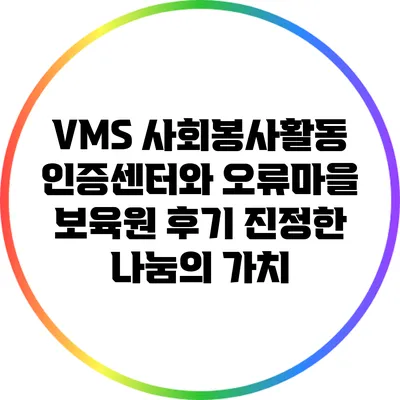 VMS 사회봉사활동 인증센터와 오류마을 보육원 후기: 진정한 나눔의 가치