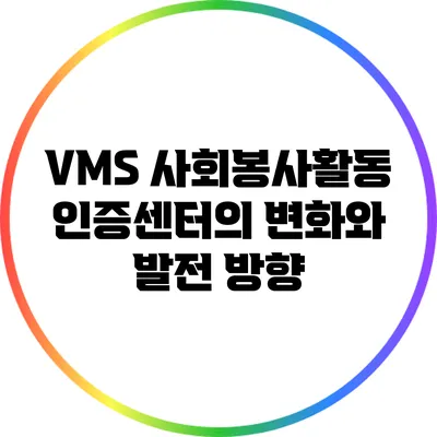 VMS 사회봉사활동 인증센터의 변화와 발전 방향