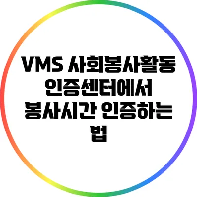 VMS 사회봉사활동인증센터에서 봉사시간 인증하는 법