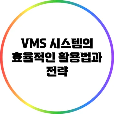 VMS 시스템의 효율적인 활용법과 전략