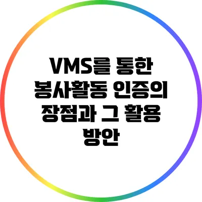 VMS를 통한 봉사활동 인증의 장점과 그 활용 방안