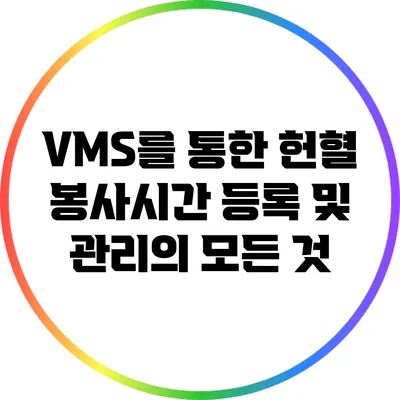 VMS를 통한 헌혈 봉사시간 등록 및 관리의 모든 것