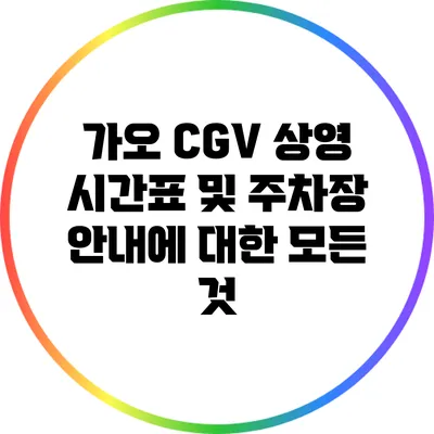 가오 CGV 상영 시간표 및 주차장 안내에 대한 모든 것