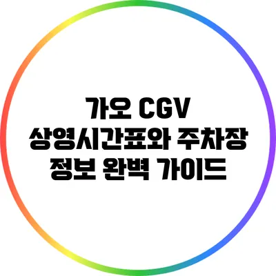 가오 CGV 상영시간표와 주차장 정보 완벽 가이드