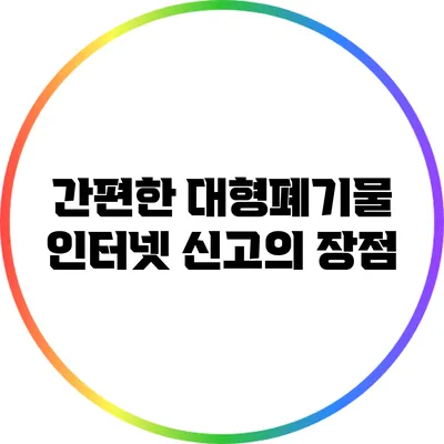 간편한 대형폐기물 인터넷 신고의 장점
